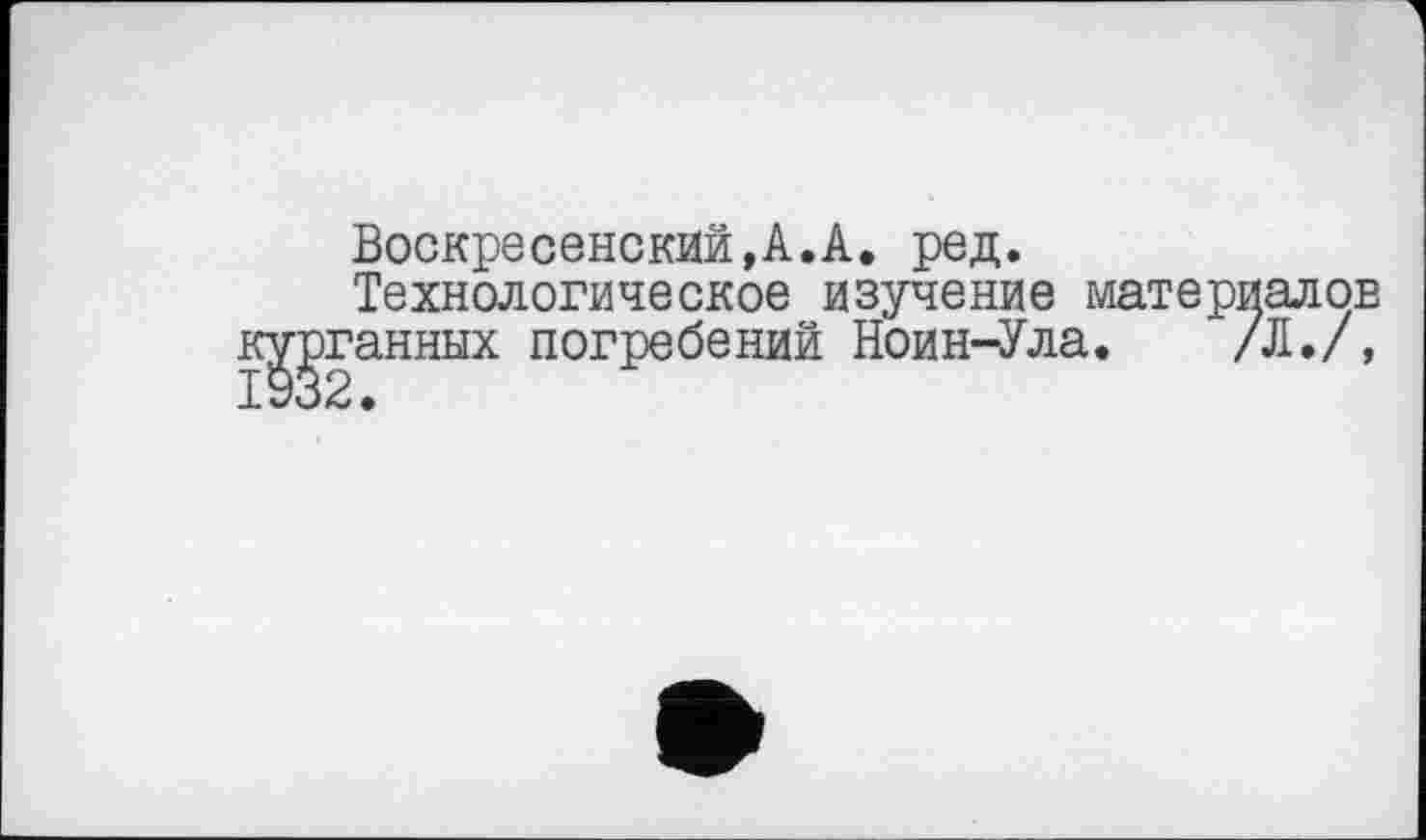 ﻿Воскресенский,А.А. ред.
Технологическое изучение материалов ганных погребений Ноин-Ула. /Л./, 2.
ш